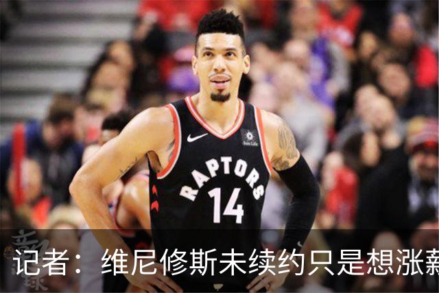 记者：维尼修斯未续约只是想涨薪，而小蜘蛛压根不想留在马竞